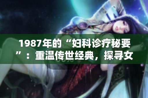 1987年的“妇科诊疗秘要”：重温传世经典，探寻女性健康密码
