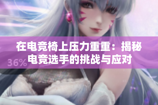 在电竞椅上压力重重：揭秘电竞选手的挑战与应对