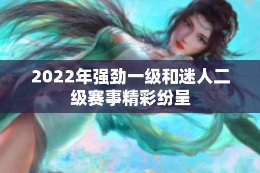 2022年强劲一级和迷人二级赛事精彩纷呈