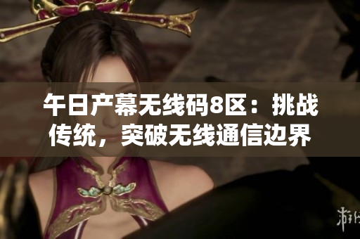 午日产幕无线码8区：挑战传统，突破无线通信边界