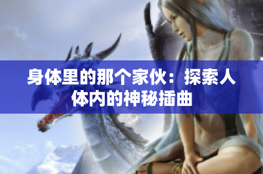 身体里的那个家伙：探索人体内的神秘插曲