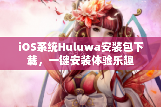 iOS系统Huluwa安装包下载，一键安装体验乐趣