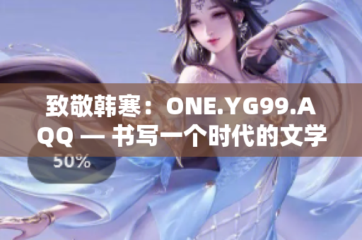 致敬韩寒：ONE.YG99.AQQ — 书写一个时代的文学传奇