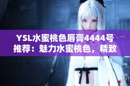 YSL水蜜桃色唇膏4444号推荐：魅力水蜜桃色，精致唇妆新选择