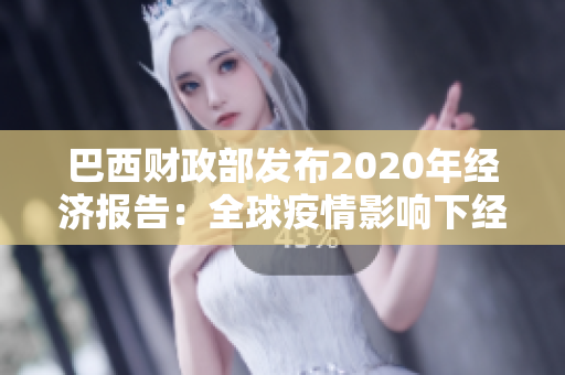巴西财政部发布2020年经济报告：全球疫情影响下经济增速下滑至1.1%