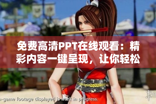 免费高清PPT在线观看：精彩内容一键呈现，让你轻松掌握新知识！