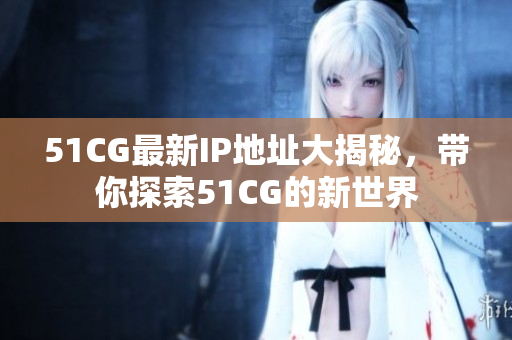 51CG最新IP地址大揭秘，带你探索51CG的新世界