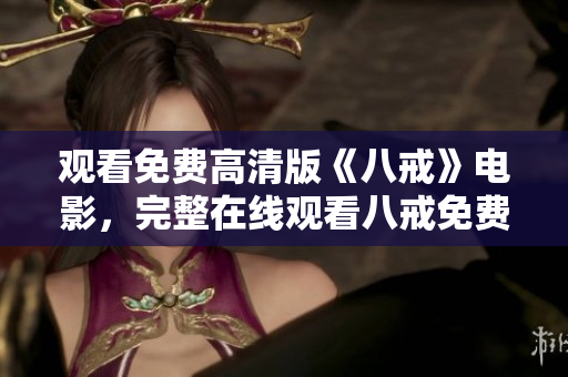 观看免费高清版《八戒》电影，完整在线观看八戒免费版，高清画质享受八戒电影