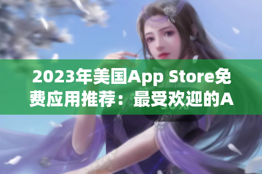 2023年美国App Store免费应用推荐：最受欢迎的App榜单