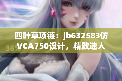 四叶草项链：jb632583仿VCA750设计，精致迷人
