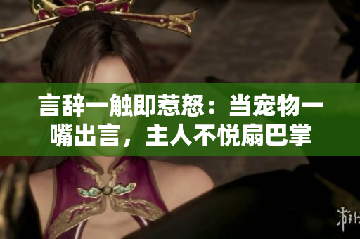 言辞一触即惹怒：当宠物一嘴出言，主人不悦扇巴掌