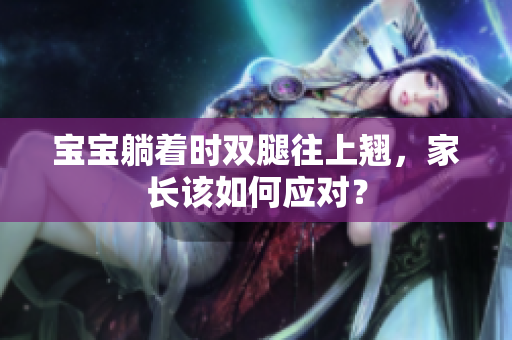 宝宝躺着时双腿往上翘，家长该如何应对？
