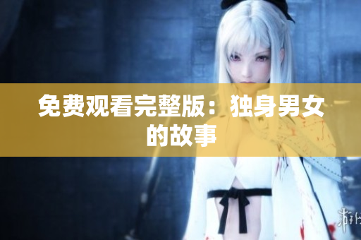免费观看完整版：独身男女的故事