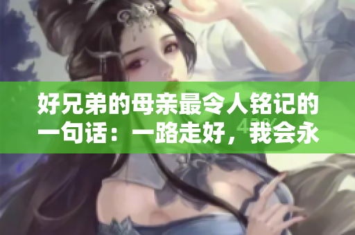好兄弟的母亲最令人铭记的一句话：一路走好，我会永远在你身边