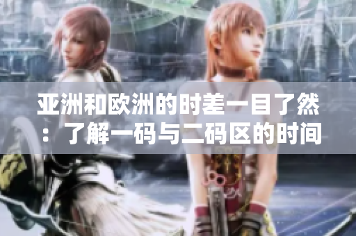 亚洲和欧洲的时差一目了然：了解一码与二码区的时间差异