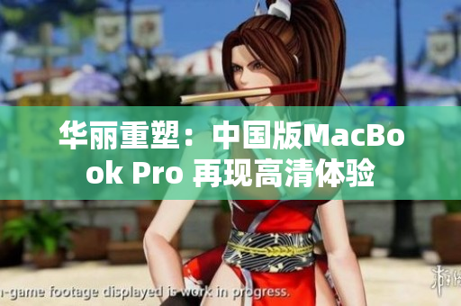 华丽重塑：中国版MacBook Pro 再现高清体验