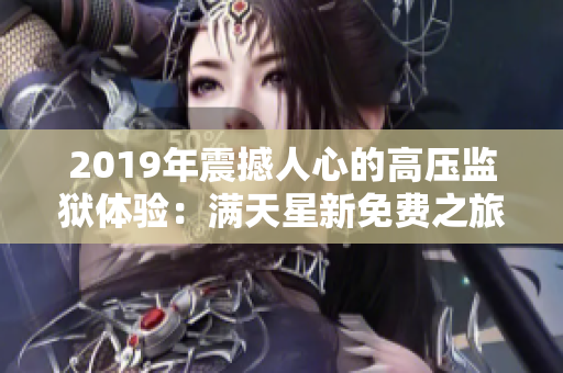 2019年震撼人心的高压监狱体验：满天星新免费之旅