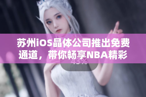 苏州iOS晶体公司推出免费通道，带你畅享NBA精彩赛事