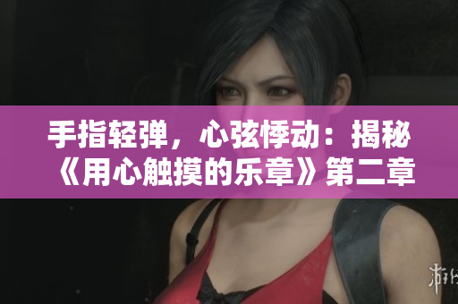 手指轻弹，心弦悸动：揭秘《用心触摸的乐章》第二章