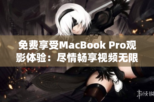 免费享受MacBook Pro观影体验：尽情畅享视频无限畅想