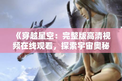 《穿越星空：完整版高清视频在线观看，探索宇宙奥秘》