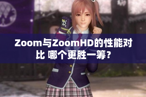 Zoom与ZoomHD的性能对比 哪个更胜一筹？