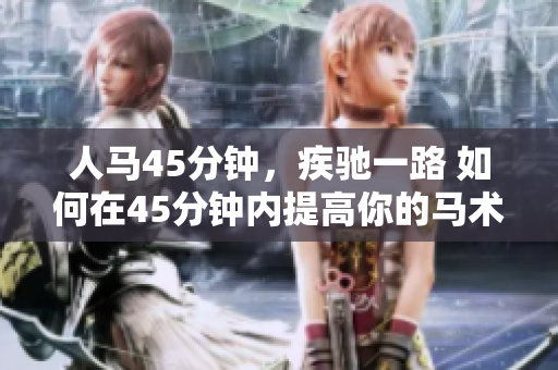 人马45分钟，疾驰一路 如何在45分钟内提高你的马术配速