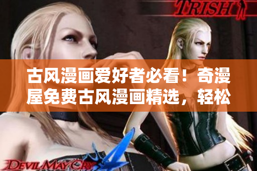 古风漫画爱好者必看！奇漫屋免费古风漫画精选，轻松下载畅享古风之美