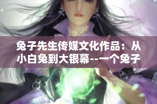 兔子先生传媒文化作品：从小白兔到大银幕--一个兔子的文化传奇