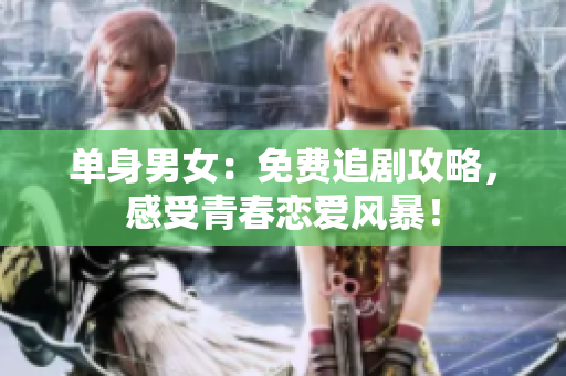 单身男女：免费追剧攻略，感受青春恋爱风暴！