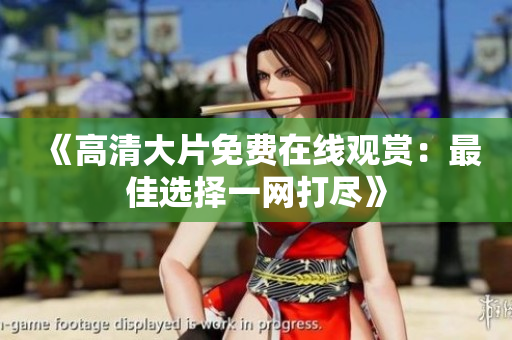 《高清大片免费在线观赏：最佳选择一网打尽》