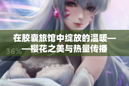 在胶囊旅馆中绽放的温暖——樱花之美与热量传播