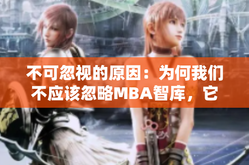 不可忽视的原因：为何我们不应该忽略MBA智库，它的价值何在？