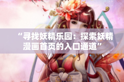 “寻找妖精乐园：探索妖精漫画首页的入口通道”
