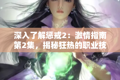 深入了解惩戒2：激情指南第2集，揭秘狂热的职业技巧与策略