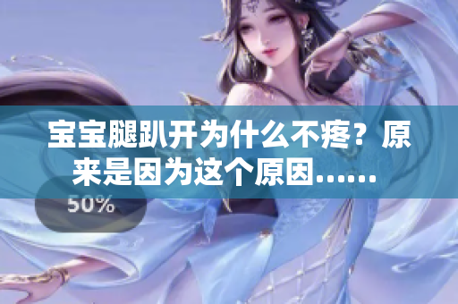 宝宝腿趴开为什么不疼？原来是因为这个原因…… 