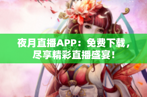 夜月直播APP：免费下载，尽享精彩直播盛宴！