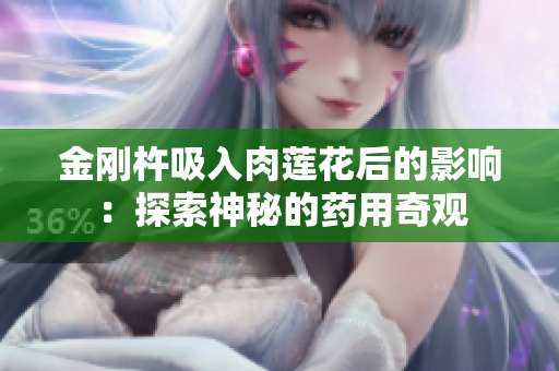 金刚杵吸入肉莲花后的影响：探索神秘的药用奇观