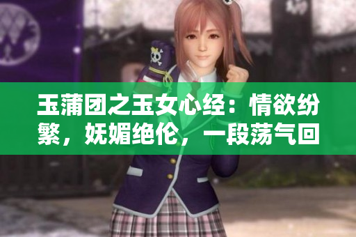 玉蒲团之玉女心经：情欲纷繁，妩媚绝伦，一段荡气回肠的禁忌之恋