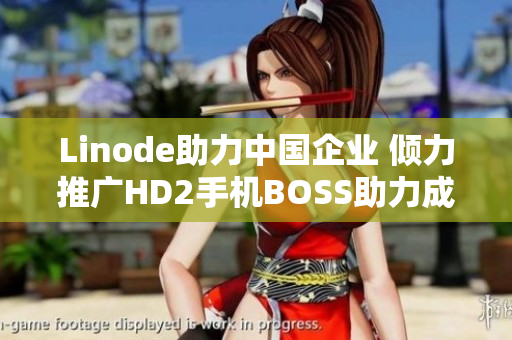 Linode助力中国企业 倾力推广HD2手机BOSS助力成熟智能手机