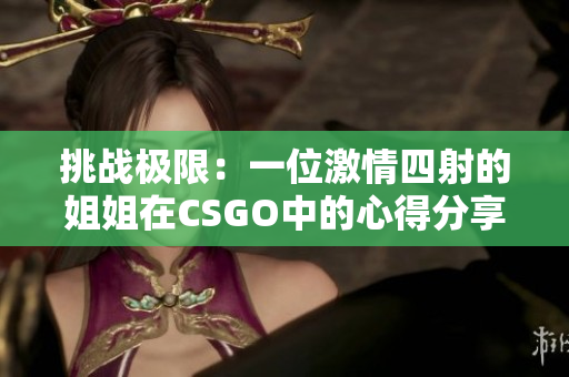 挑战极限：一位激情四射的姐姐在CSGO中的心得分享