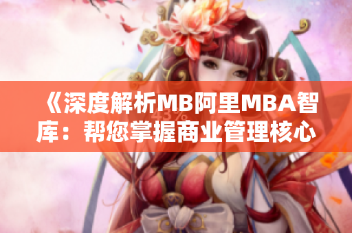《深度解析MB阿里MBA智库：帮您掌握商业管理核心技能》