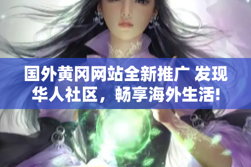 国外黄冈网站全新推广 发现华人社区，畅享海外生活!