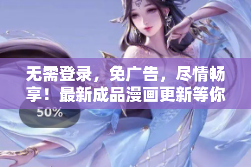 无需登录，免广告，尽情畅享！最新成品漫画更新等你来看！