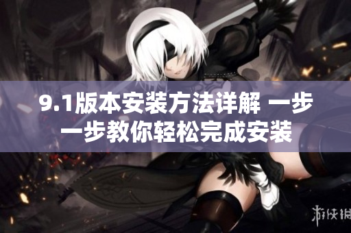 9.1版本安装方法详解 一步一步教你轻松完成安装