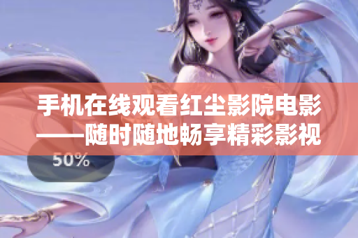 手机在线观看红尘影院电影——随时随地畅享精彩影视剧情