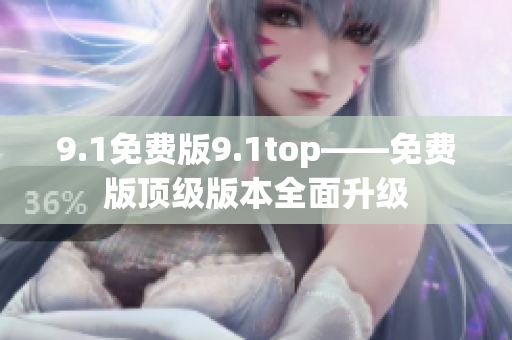 9.1免费版9.1top——免费版顶级版本全面升级