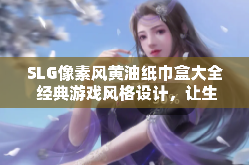 SLG像素风黄油纸巾盒大全 经典游戏风格设计，让生活增添乐趣