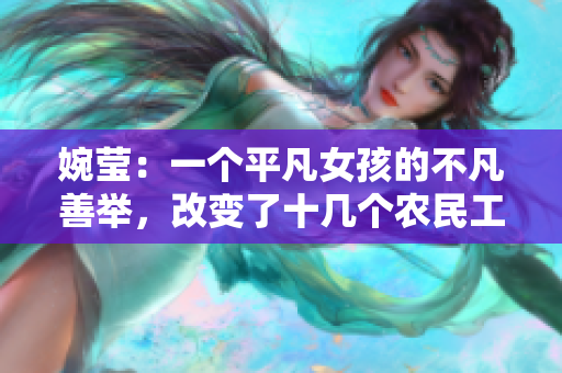 婉莹：一个平凡女孩的不凡善举，改变了十几个农民工的命运