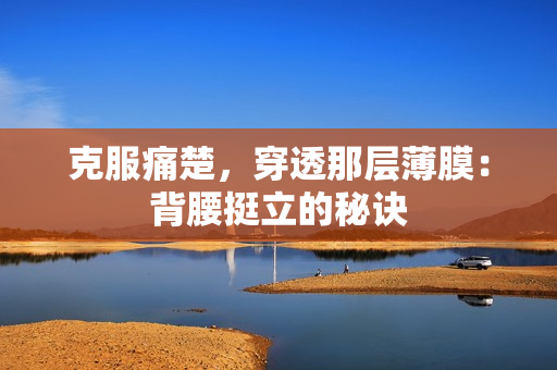 克服痛楚，穿透那层薄膜：背腰挺立的秘诀